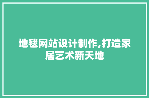 地毯网站设计制作,打造家居艺术新天地 地毯网站设计制作,打造家居艺术新天地 搜狗优化