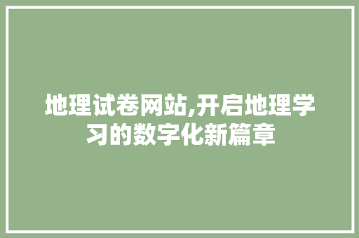 地理试卷网站,开启地理学习的数字化新篇章