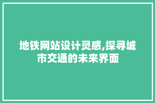 地铁网站设计灵感,探寻城市交通的未来界面