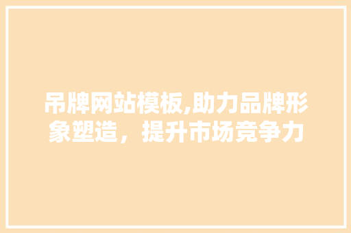 吊牌网站模板,助力品牌形象塑造，提升市场竞争力