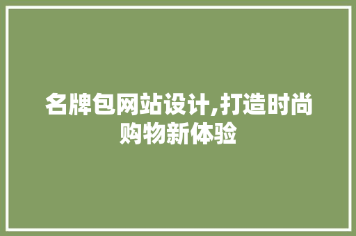 名牌包网站设计,打造时尚购物新体验 名牌包网站设计,打造时尚购物新体验 搜狗优化