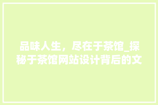 品味人生，尽在于茶馆_探秘于茶馆网站设计背后的文化内涵