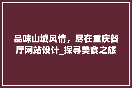 品味山城风情，尽在重庆餐厅网站设计_探寻美食之旅的线上指南 品味山城风情，尽在重庆餐厅网站设计_探寻美食之旅的线上指南 百度算法