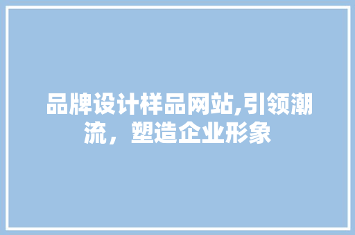 品牌设计样品网站,引领潮流，塑造企业形象