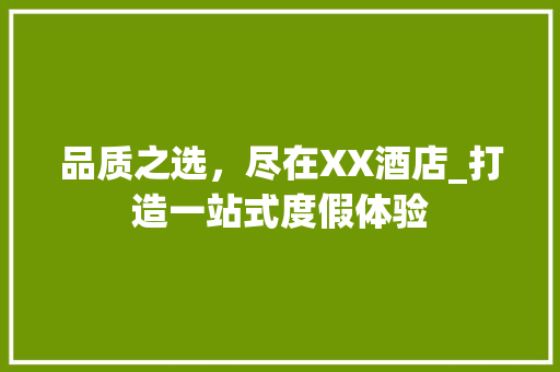 品质之选，尽在XX酒店_打造一站式度假体验 品质之选，尽在XX酒店_打造一站式度假体验 AI技术学习