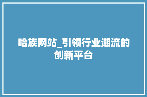 哈族网站_引领行业潮流的创新平台