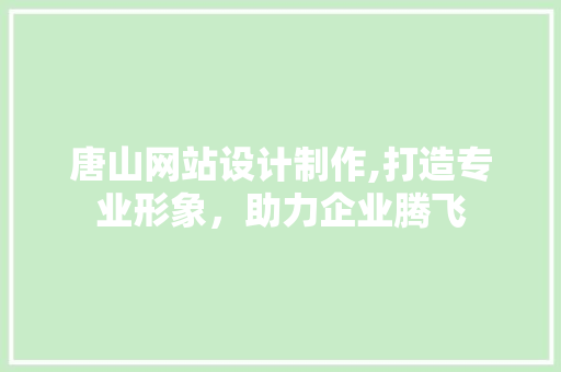 唐山网站设计制作,打造专业形象，助力企业腾飞 唐山网站设计制作,打造专业形象，助力企业腾飞 AI技术学习
