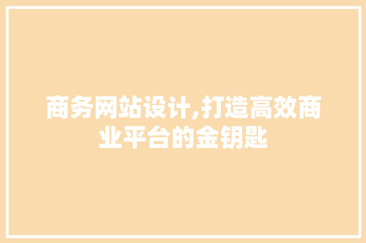 商务网站设计,打造高效商业平台的金钥匙
