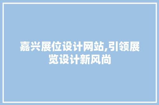 嘉兴展位设计网站,引领展览设计新风尚