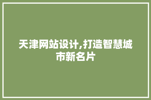 天津网站设计,打造智慧城市新名片 天津网站设计,打造智慧城市新名片 头条优化