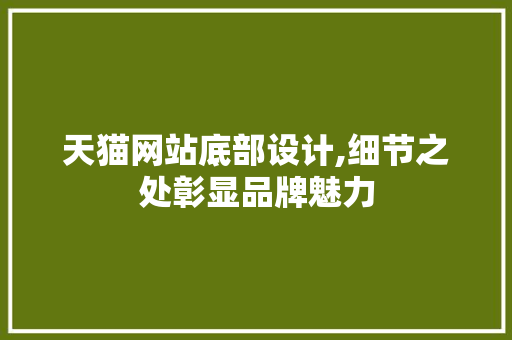 天猫网站底部设计,细节之处彰显品牌魅力