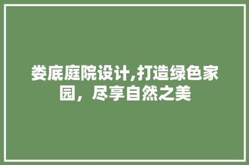 娄底庭院设计,打造绿色家园，尽享自然之美