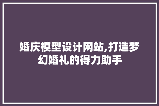 婚庆模型设计网站,打造梦幻婚礼的得力助手
