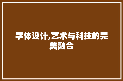 字体设计,艺术与科技的完美融合 字体设计,艺术与科技的完美融合 小程序开发