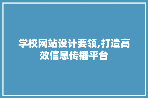 学校网站设计要领,打造高效信息传播平台