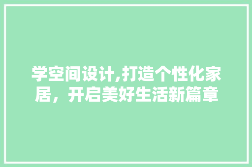 学空间设计,打造个性化家居，开启美好生活新篇章