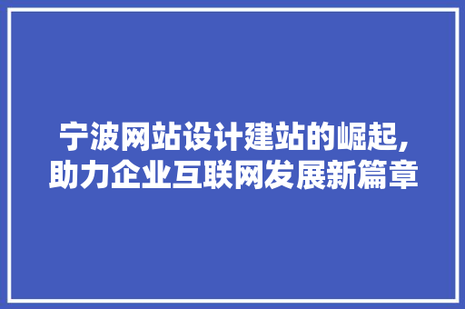 宁波网站设计建站的崛起,助力企业互联网发展新篇章 宁波网站设计建站的崛起,助力企业互联网发展新篇章 网站开发