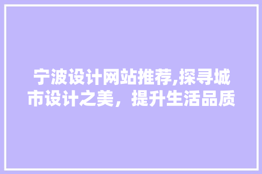 宁波设计网站推荐,探寻城市设计之美，提升生活品质