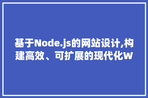 基于Node.js的网站设计,构建高效、可扩展的现代化Web应用 基于Node.js的网站设计,构建高效、可扩展的现代化Web应用 搜狗优化
