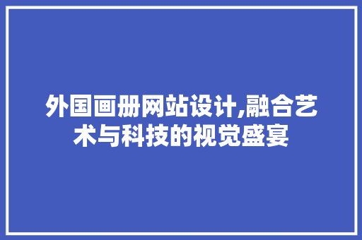 外国画册网站设计,融合艺术与科技的视觉盛宴