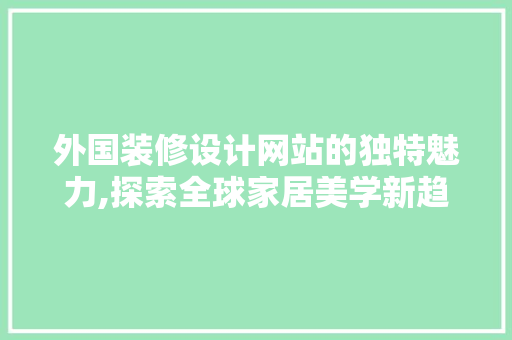 外国装修设计网站的独特魅力,探索全球家居美学新趋势