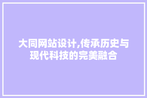 大同网站设计,传承历史与现代科技的完美融合