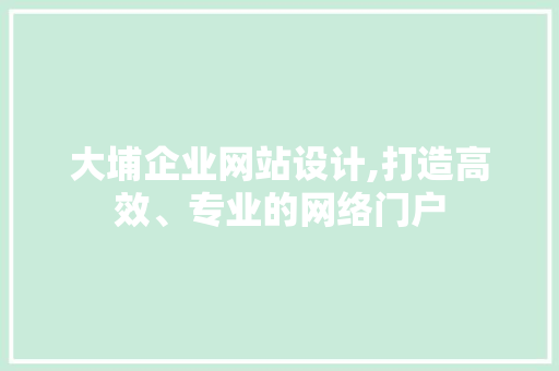 大埔企业网站设计,打造高效、专业的网络门户
