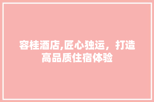 容桂酒店,匠心独运，打造高品质住宿体验
