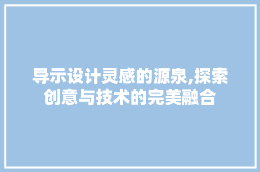 导示设计灵感的源泉,探索创意与技术的完美融合