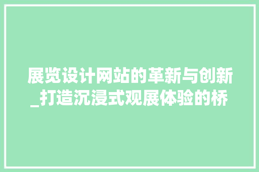 展览设计网站的革新与创新_打造沉浸式观展体验的桥梁