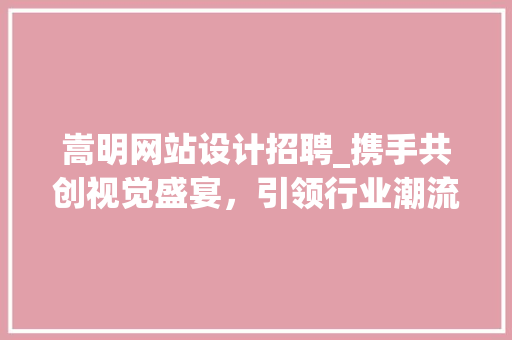 嵩明网站设计招聘_携手共创视觉盛宴,引领行业潮流 360搜优化 嵩明网站设计招聘_携手共创视觉盛宴,引领行业潮流 嵩明网站设计招聘_携手共创视觉盛宴,引领行业潮流 360搜优化