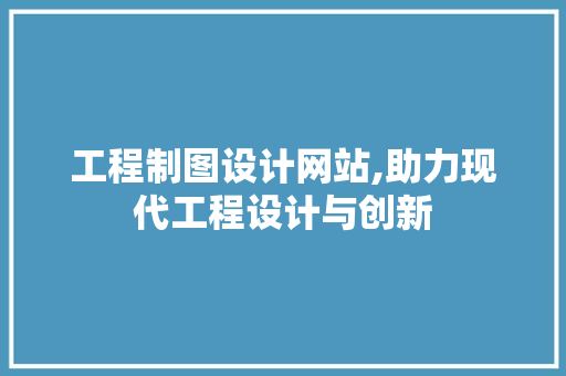 工程制图设计网站,助力现代工程设计与创新 工程制图设计网站,助力现代工程设计与创新 搜狗优化