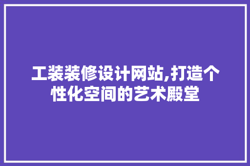 工装装修设计网站,打造个性化空间的艺术殿堂