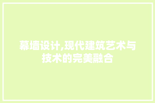 幕墙设计,现代建筑艺术与技术的完美融合 幕墙设计,现代建筑艺术与技术的完美融合 百度算法