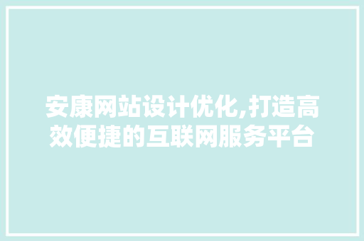 安康网站设计优化,打造高效便捷的互联网服务平台