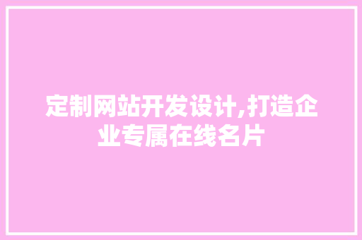 定制网站开发设计,打造企业专属在线名片 定制网站开发设计,打造企业专属在线名片 英文谷歌算法