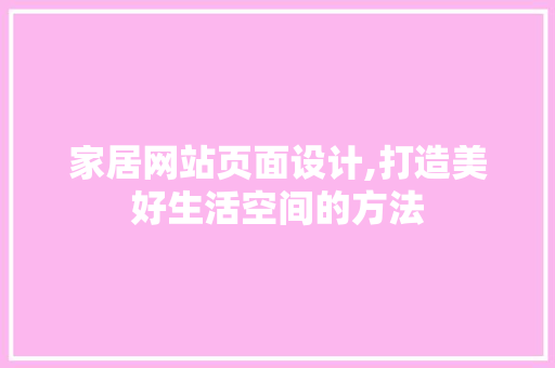 家居网站页面设计,打造美好生活空间的方法
