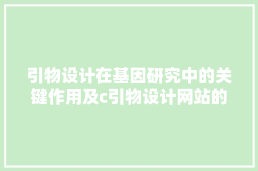 引物设计在基因研究中的关键作用及c引物设计网站的应用