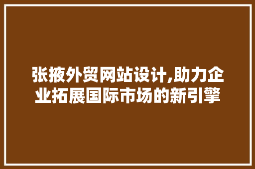 张掖外贸网站设计,助力企业拓展国际市场的新引擎
