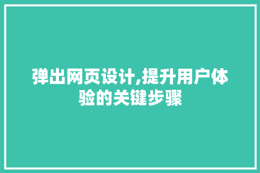 弹出网页设计,提升用户体验的关键步骤
