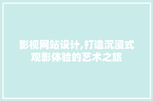 影视网站设计,打造沉浸式观影体验的艺术之旅