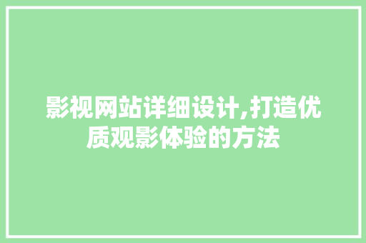 影视网站详细设计,打造优质观影体验的方法 影视网站详细设计,打造优质观影体验的方法 AI技术学习