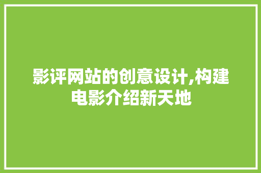 影评网站的创意设计,构建电影介绍新天地 影评网站的创意设计,构建电影介绍新天地 网站优化