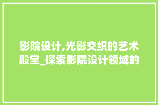 影院设计,光影交织的艺术殿堂_探索影院设计领域的魅力