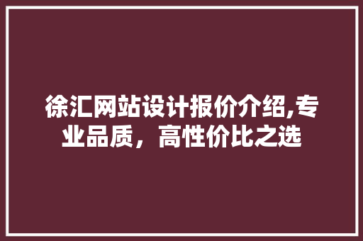 徐汇网站设计报价介绍,专业品质，高性价比之选 徐汇网站设计报价介绍,专业品质，高性价比之选 英文谷歌算法