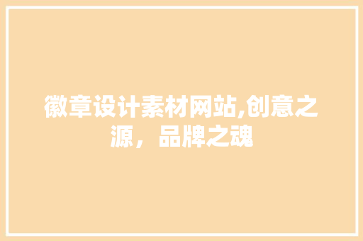 徽章设计素材网站,创意之源，品牌之魂 徽章设计素材网站,创意之源，品牌之魂 英文谷歌算法