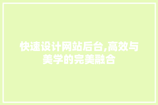 快速设计网站后台,高效与美学的完美融合 快速设计网站后台,高效与美学的完美融合 小程序开发