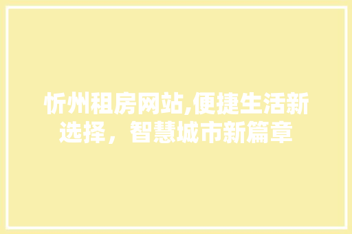 忻州租房网站,便捷生活新选择，智慧城市新篇章