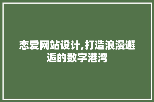 恋爱网站设计,打造浪漫邂逅的数字港湾 恋爱网站设计,打造浪漫邂逅的数字港湾 头条优化
