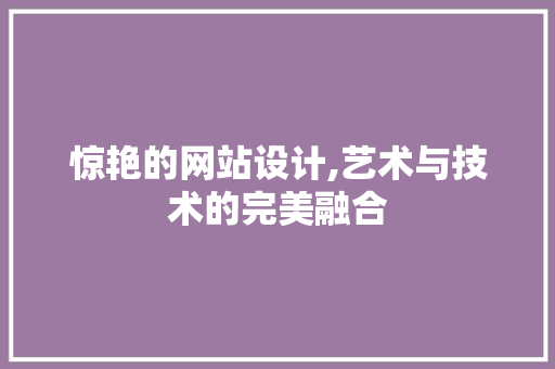 惊艳的网站设计,艺术与技术的完美融合 惊艳的网站设计,艺术与技术的完美融合 百度算法